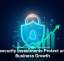 Cybersecurity Investments Protect and Fuel Business Growth